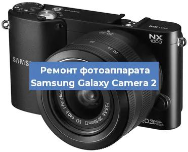 Ремонт фотоаппарата Samsung Galaxy Camera 2 в Екатеринбурге